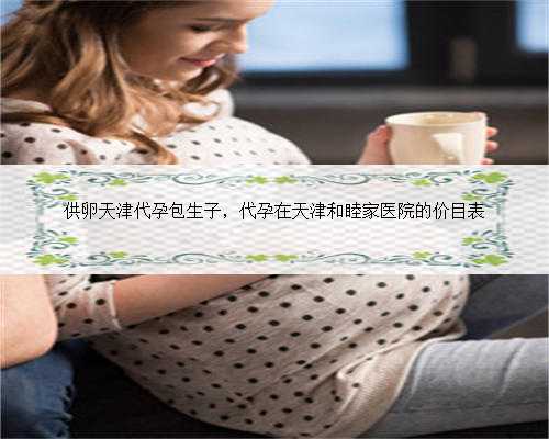 供卵天津代孕包生子，代孕在天津和睦家医院的价目表